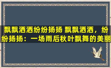 飘飘洒洒纷纷扬扬 飘飘洒洒，纷纷扬扬：一场雨后秋叶飘舞的美丽景象